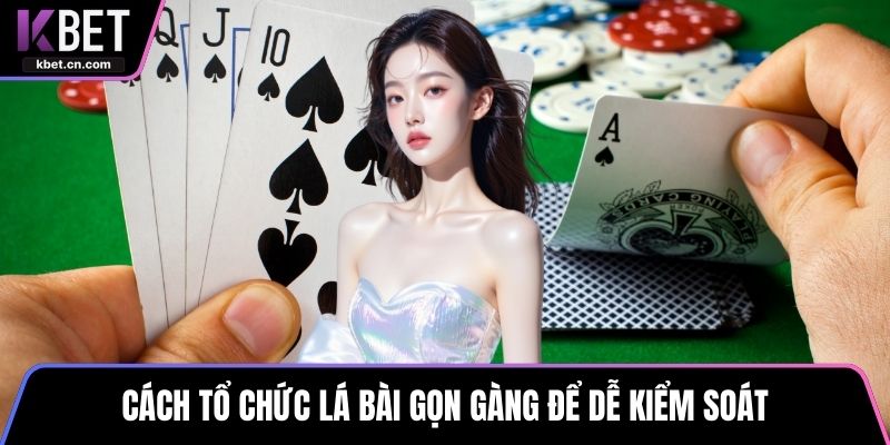 Cách tổ chức lá bài gọn gàng để dễ kiểm soát