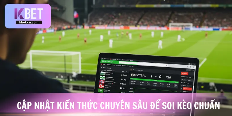 Cập nhật kiến thức chuyên sâu để soi kèo chuẩn