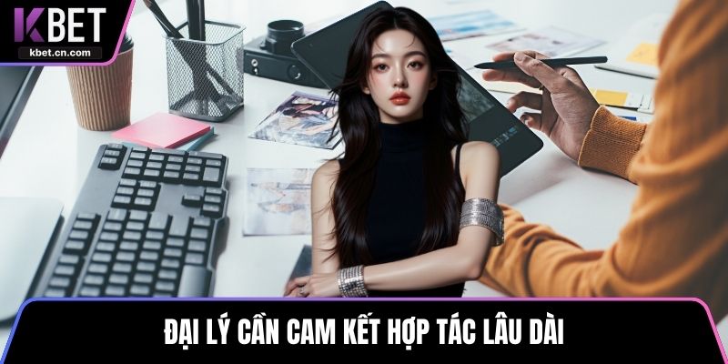 Đại lý cần cam kết hợp tác lâu dài