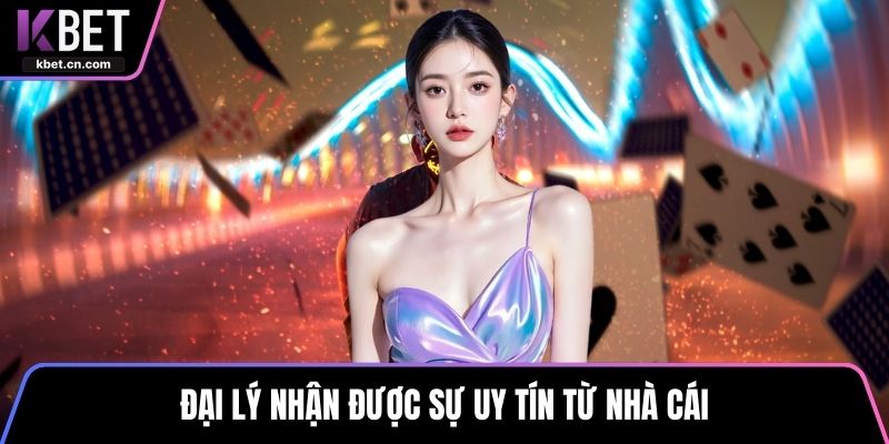 Đại lý nhận được sự uy tín từ nhà cái