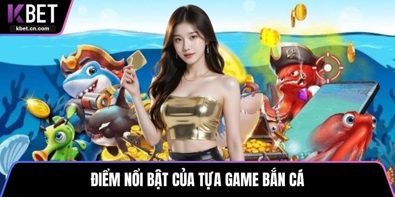 Điểm nổi bật của tựa game bắn cá