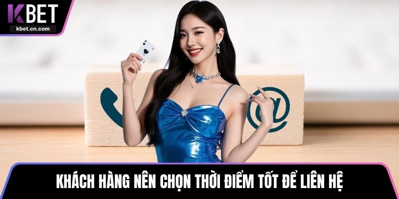 Khách hàng nên chọn thời điểm tốt để liên hệ