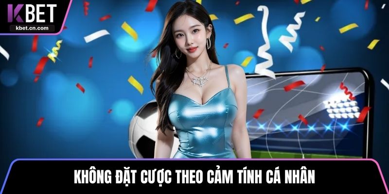 Không đặt cược theo cảm tính cá nhân
