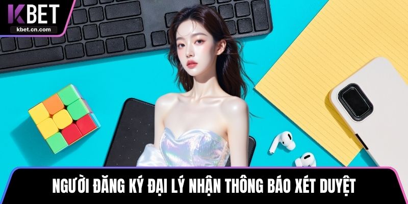 Người đăng ký đại lý nhận thông báo xét duyệt